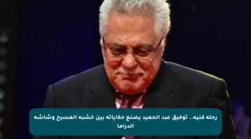 رحلة فنية.. توفيق عبد الحميد يصنع حكاياته بين خشبة المسرح وشاشة الدراما